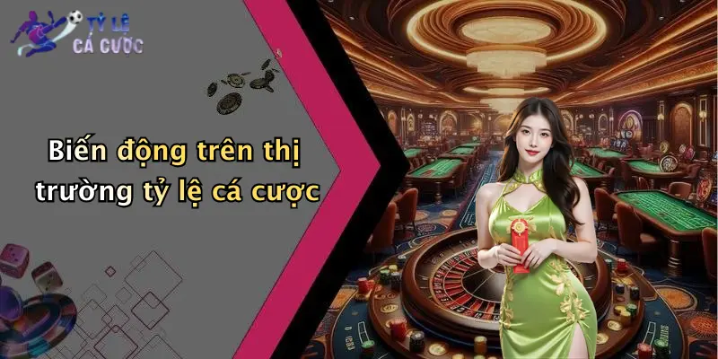 Biến động trên thị trường tỷ lệ cá cược