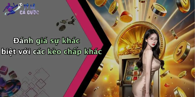 Đánh giá sự khác biệt với các kèo chấp khác