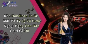 Kèo Handicap Là Gì: Giải Mã Tỷ Lệ Cá Cược Ngoại Hạng Cho Dân Chơi Cá Độ