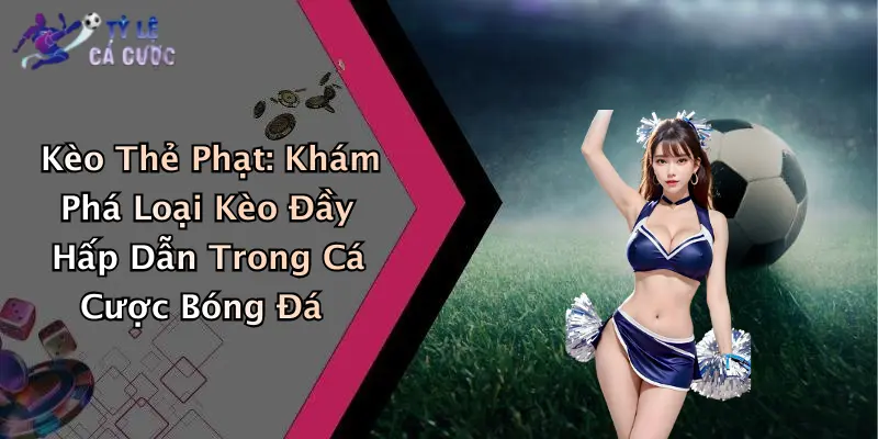 Kèo Thẻ Phạt: Khám Phá Loại Kèo Đầy Hấp Dẫn Trong Cá Cược Bóng Đá