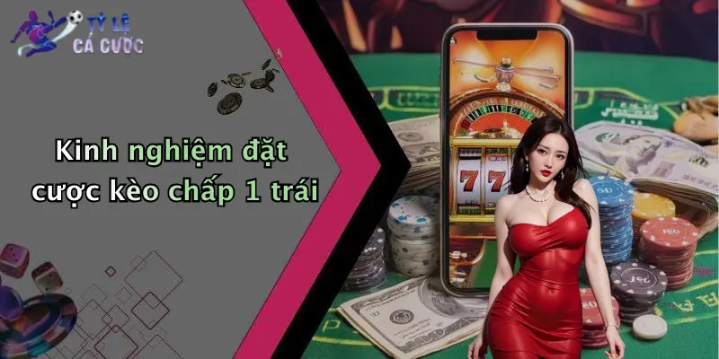 Kinh nghiệm đặt cược kèo chấp 1 trái