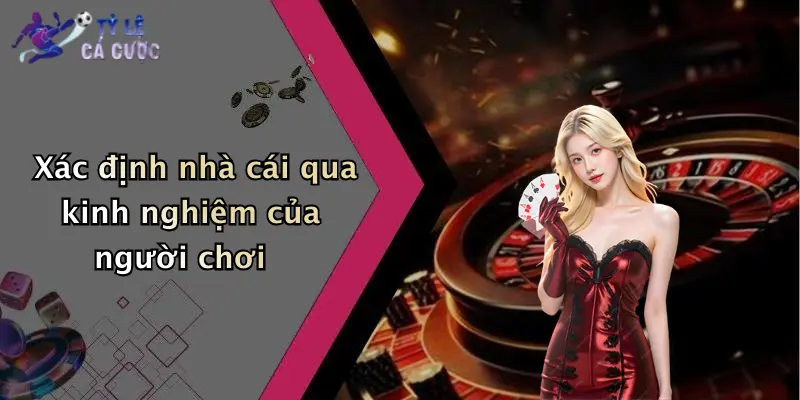 Xác định nhà cái qua kinh nghiệm của người chơi
