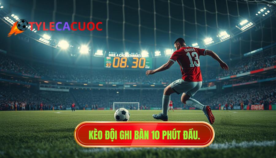 1. Kèo đội ghi bàn 10 phút đầu.